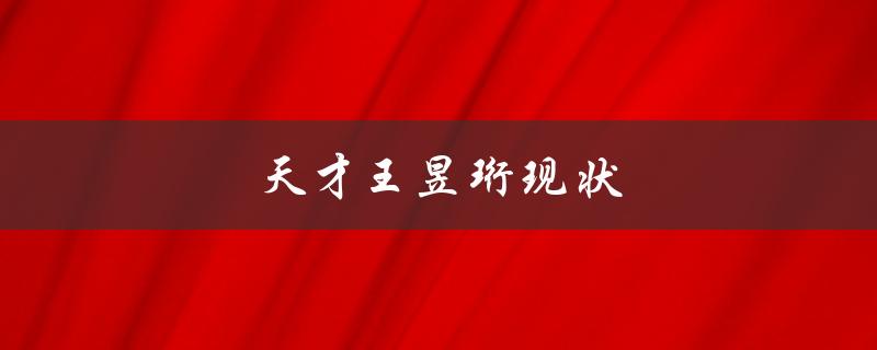 天才王昱珩现状（王昱珩是谁）