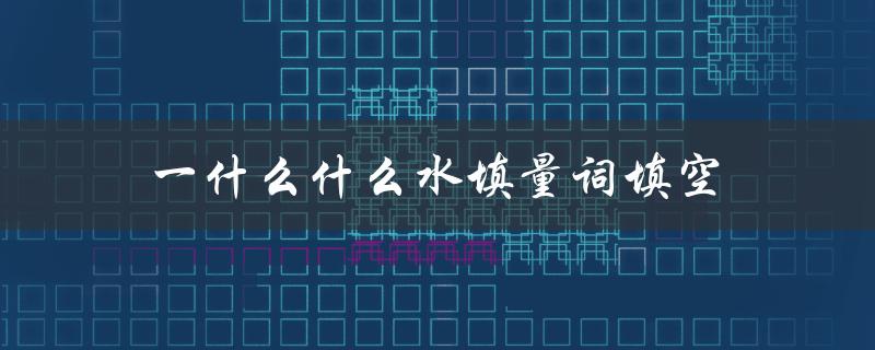 一什么什么水填量词填空（水里填什么词）