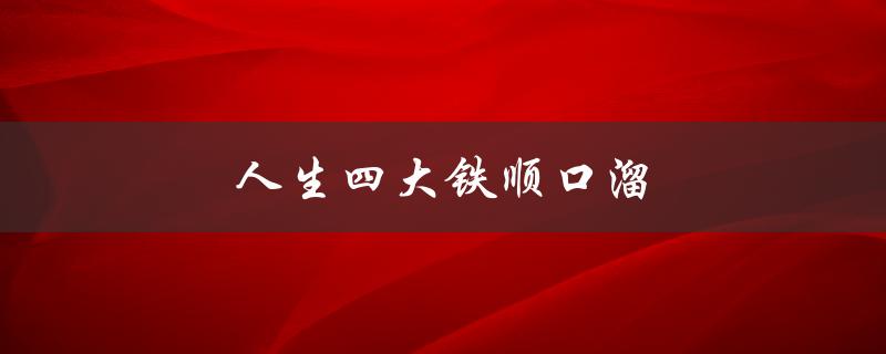 人生四大铁顺口溜（人生四大苦是什么）