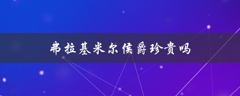 弗拉基米尔侯爵珍贵吗（弗拉基米尔侯爵为何绝版）