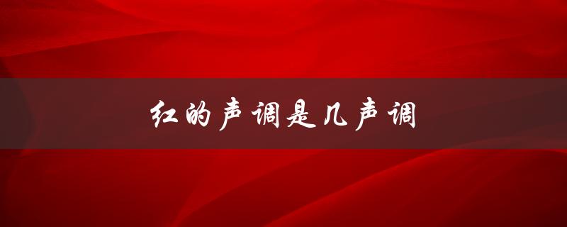 红的声调是几声调（的的声调是几声）