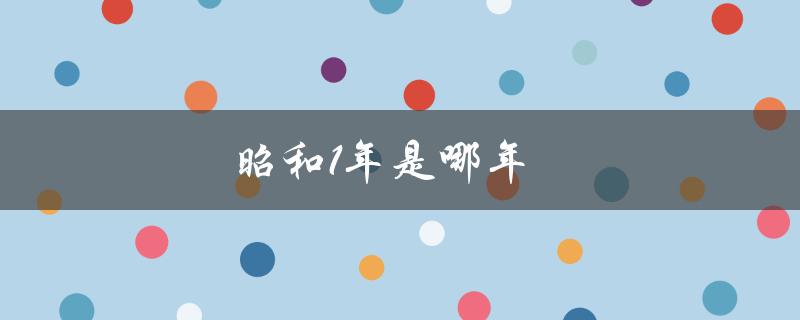 昭和1年是哪年（昭和年代始于哪年）