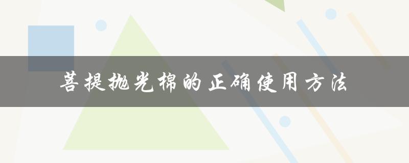 菩提抛光棉的正确使用方法（菩提子的打磨抛光方法是什么）