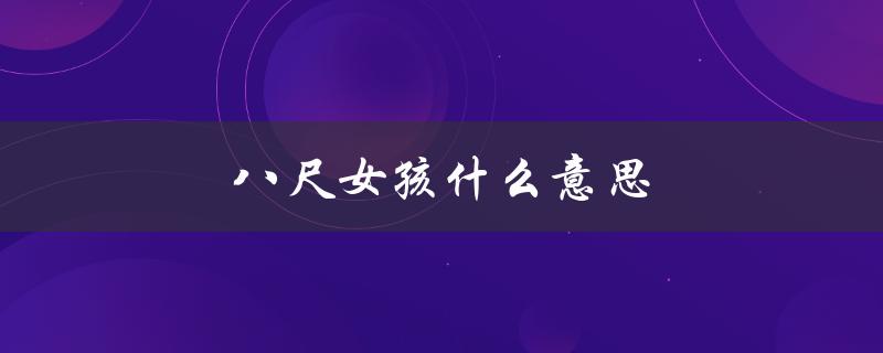 八尺女孩什么意思（八龙八尺是什么意思）