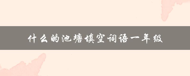 什么的池塘填空词语一年级（一年级上册填空词语是什么）