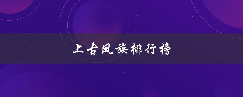 上古凤族排行榜（上古妖族排行榜是什么）