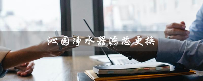 沁园净水器滤芯更换（沁园净水器滤芯更换顺序是什么）