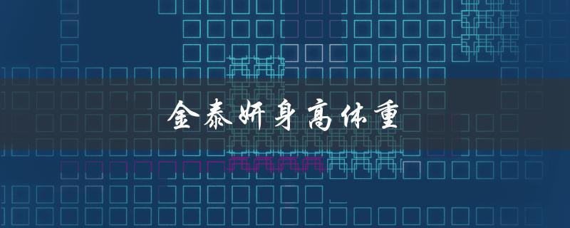 金泰妍身高体重（金泰妍身高体重是多少）