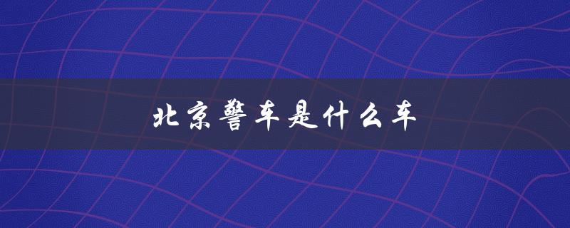 北京警车是什么车（北京警车车型是什么）