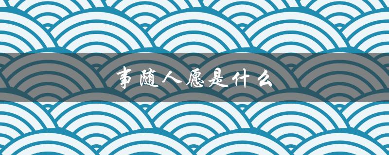 事随人愿是什么（事随愿的含义是什么）