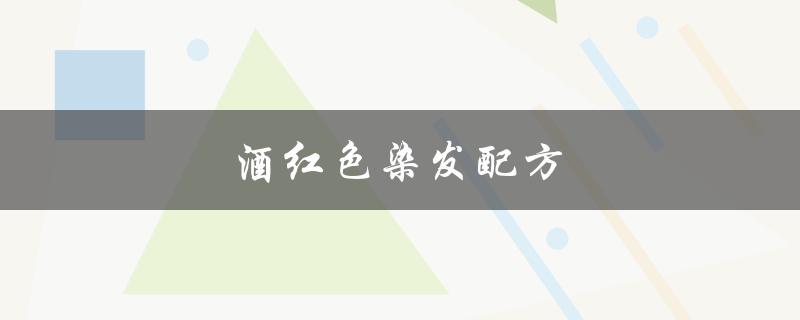 酒红色染发配方（酒红色染发适合哪种发型）
