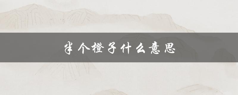 半个橙子什么意思（半个橙子的寓意是什么）
