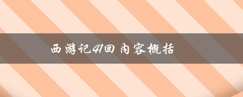 西游记41回内容概括（西游记41回内容是什么）