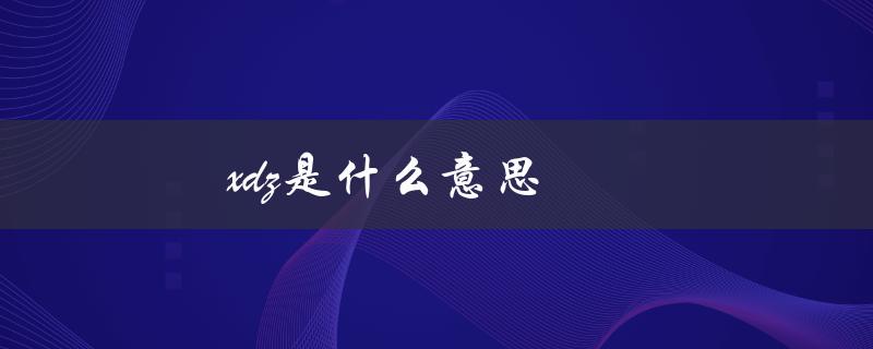 xdz是什么意思（xdz网络用语含义是什么）