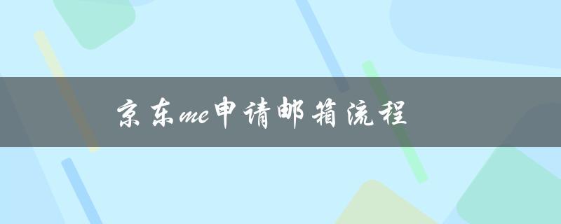京东me申请邮箱流程（京东me离职流程是什么）