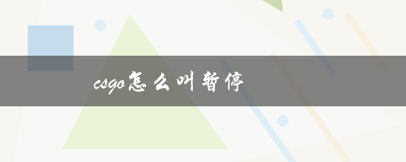 csgo怎么叫暂停（如何完美地叫暂停CSGO）