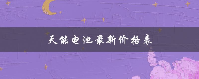 天能电池最新价格表（天能电池批发价是多少）