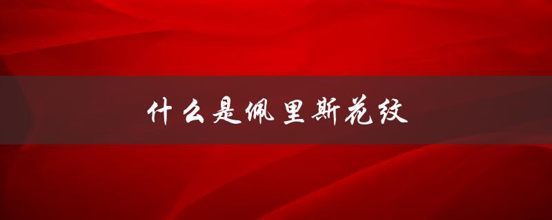 什么是佩里斯花纹（什么是佩里斯花纹钩花）