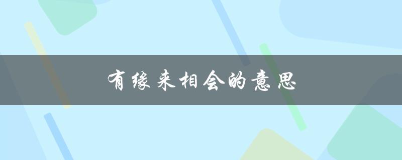 有缘来相会的意思（有缘来相会是什么意思）