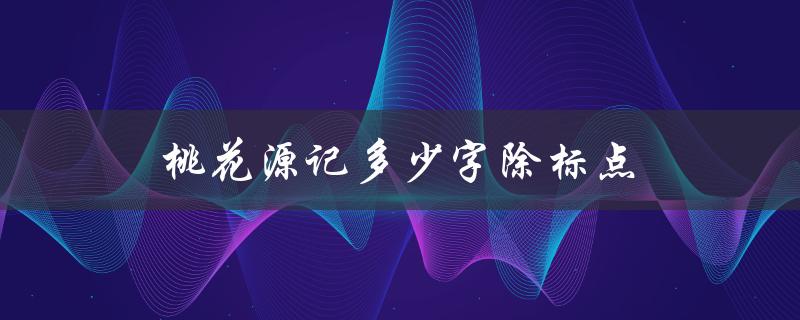 桃花源记多少字除标点（桃花源记字数标点）