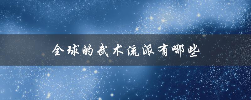 全球的武术流派有哪些（日本有哪些武术流派）