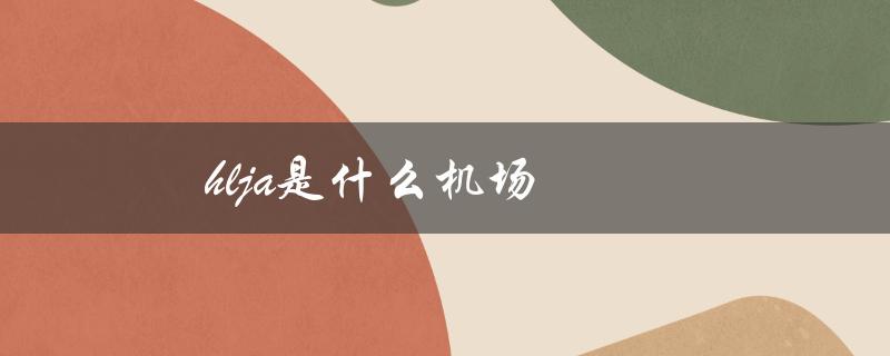 hlja是什么机场（机场hlja是啥）