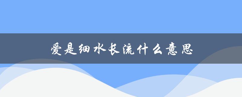 爱是细水长流什么意思（爱的含义是什么）