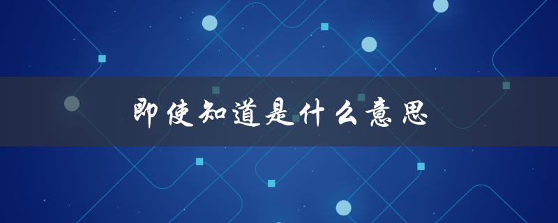 即使知道是什么意思（知道啦的意思是什么）
