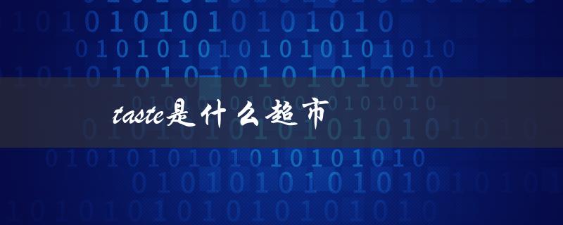taste是什么超市（让你品尝到不一样的味道）