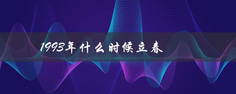 1993年什么时候立春（1993年立春农历日期）