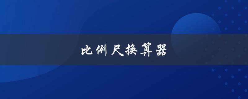 比例尺换算器（在线比例尺换算器）