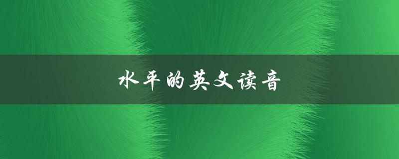 水平的英文读音（水平的英文怎么读）