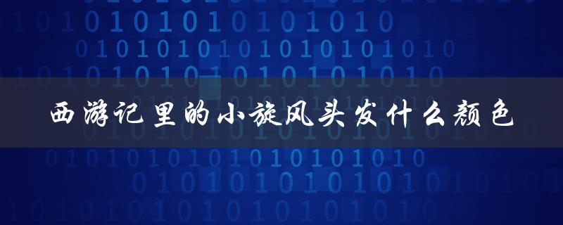 西游记里的小旋风头发什么颜色（西游记小旋风叫什么）