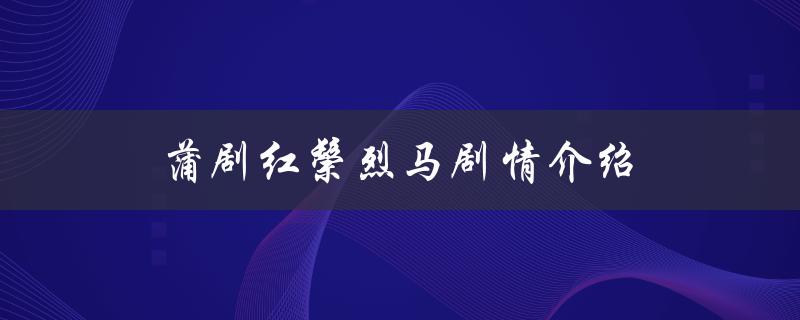 蒲剧红鬃烈马剧情介绍（京剧红鬃烈马剧情概述）