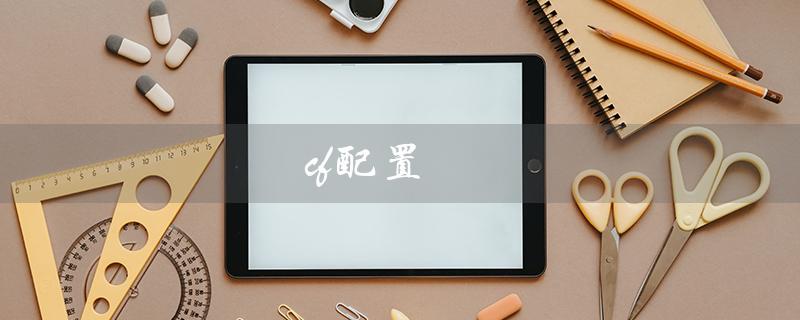 cf配置（CF配置要求是什么）