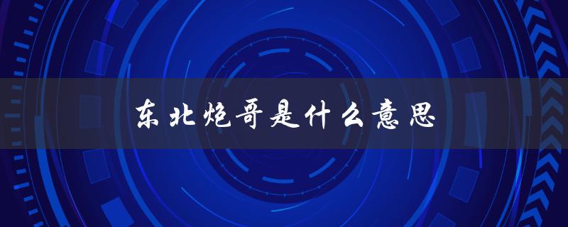 东北炮哥是什么意思（东北三炮是什么）