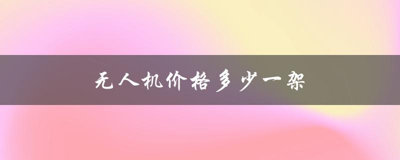 无人机价格多少一架（无人机最贵多少钱）