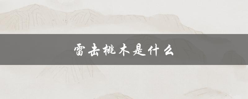 雷击桃木是什么（雷击桃木颜色）