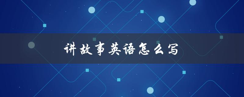 讲故事英语怎么写（如何讲英语故事）