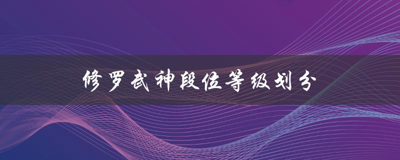 修罗武神段位等级划分（修罗武神境界等级如何划分）