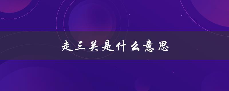 走三关是什么意思（虎走三关的含义是什么）