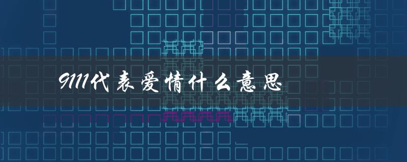 9111代表爱情什么意思（解读数字语言中的爱情密码）