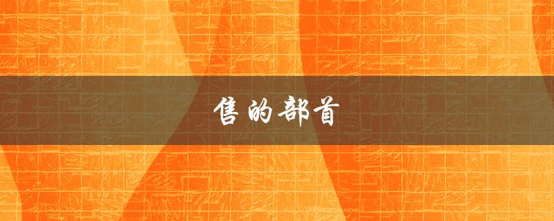 售的部首（售的部首是隹还是口）