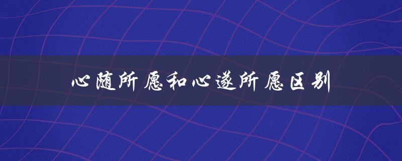 心理学视角下的心随所愿和心遂所愿区别