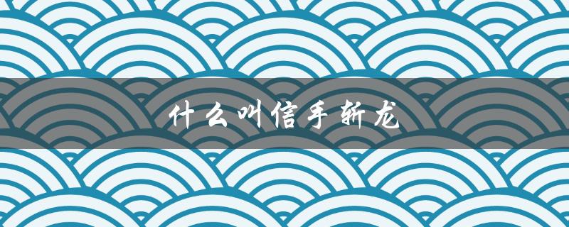 什么叫信手斩龙（信手斩龙是什么意思）