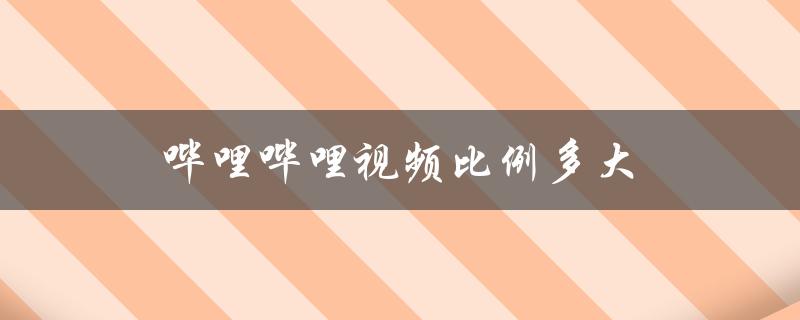 哔哩哔哩视频比例多大（哔哩哔哩发视频比例是多少）