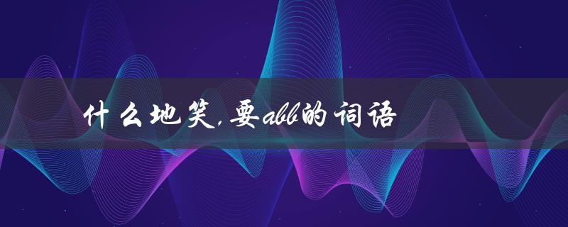 什么地笑,要abb的词语（笑的地方填什么词）