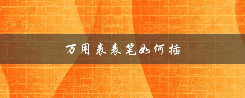 万用表表笔如何插（万用表表笔插法是什么）