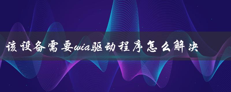 该设备需要wia驱动程序怎么解决（需要WIA驱动程序吗）