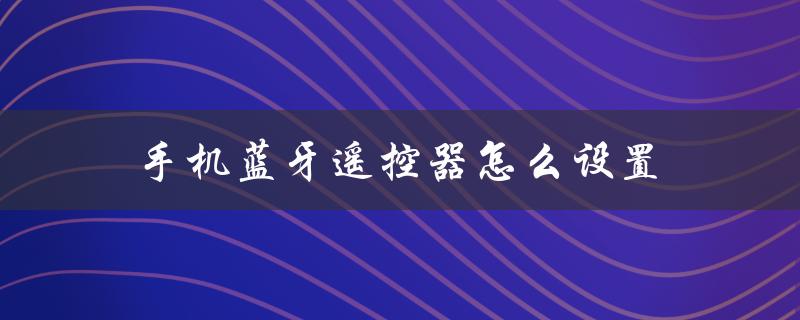 手机蓝牙遥控器怎么设置（手机蓝牙遥控器灵敏度设置）